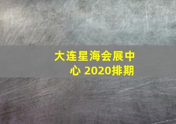 大连星海会展中心 2020排期